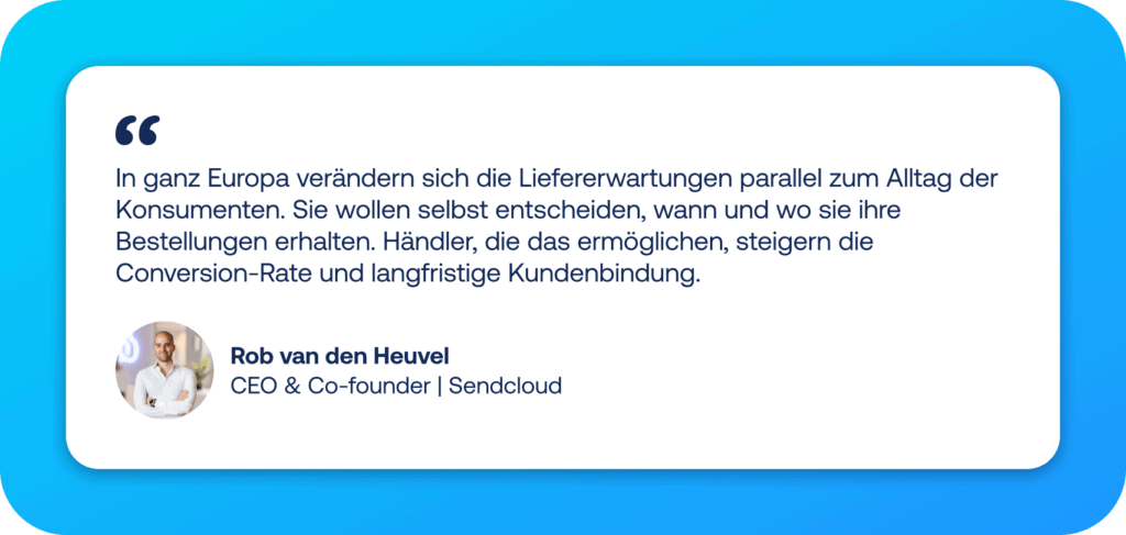 E-Commerce Trends 2026 Quote Sendcloud - Rob van den Heuvel: In ganz Europa verändern sich die Liefererwartungen parallel zum Alltag der Konsumenten. Sie wollen selbst entscheiden, wann und wo sie ihre Bestellungen erhalten. Händler, die das ermöglichen, steigern die Conversion-Rate und langfristige Kundenbindung.